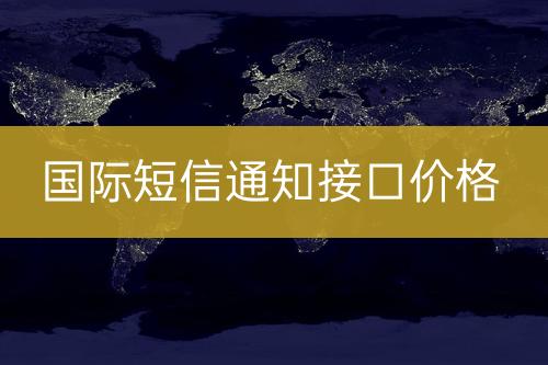 國際短信通知接口報(bào)價(jià)