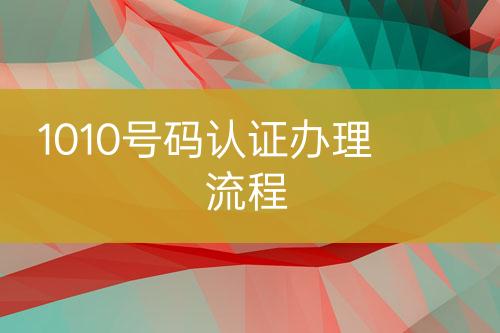 1010號碼認(rèn)證辦理流程