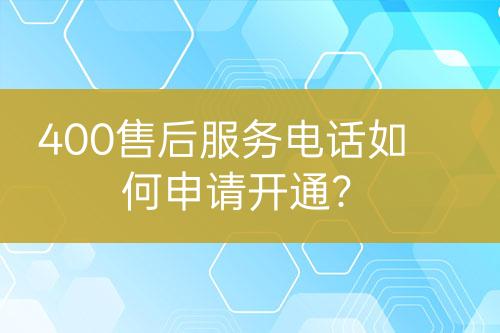 400售后服務電話如何申請開通？