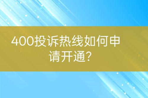 400投訴熱線如何申請(qǐng)開通？