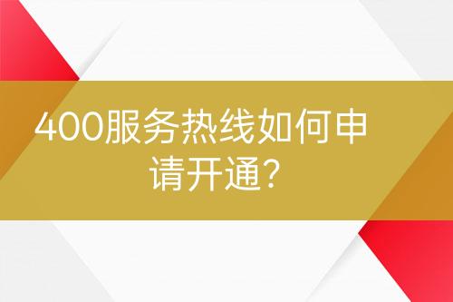400服務(wù)熱線如何申請(qǐng)開通？