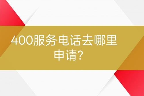 400服務(wù)電話去哪里申請？