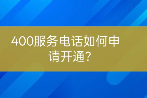 400服務(wù)電話如何申請開通？