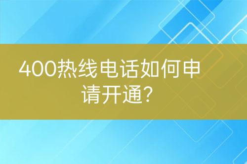 400熱線電話如何申請開通？