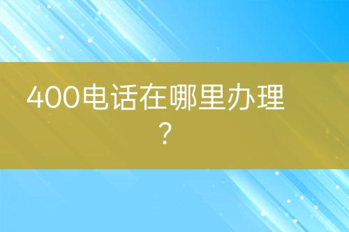 400電話在哪里辦理？