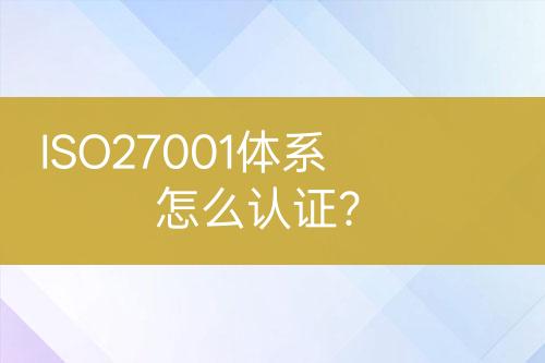ISO27001體系怎么認(rèn)證？