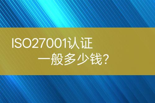 ISO27001認(rèn)證一般多少錢(qián)？