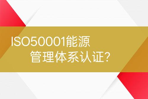 ISO50001能源管理體系認證？