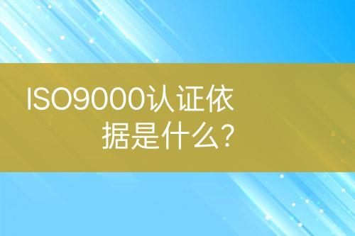 ISO9000認證依據(jù)是什么？