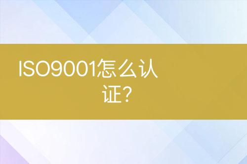 ISO9001怎么認(rèn)證？