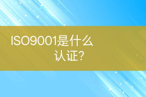 ISO9001是什么認證？
