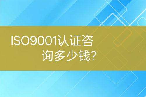 ISO9001認(rèn)證咨詢多少錢？