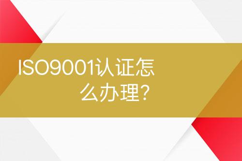 ISO9001認(rèn)證怎么辦理？
