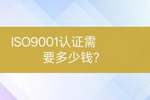 ISO9001認證需要多少錢？