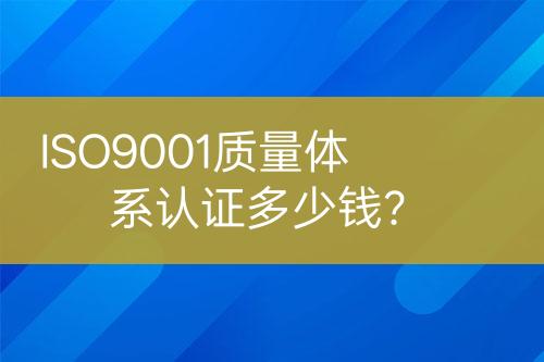 ISO9001質(zhì)量體系認證多少錢？