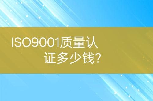 ISO9001質(zhì)量認(rèn)證多少錢(qián)？
