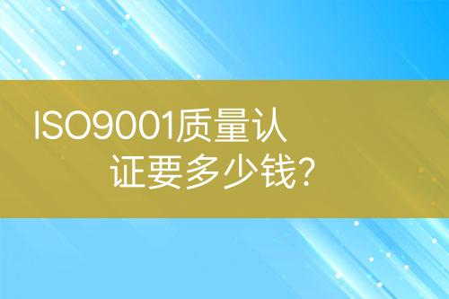 ISO9001質(zhì)量認(rèn)證要多少錢？