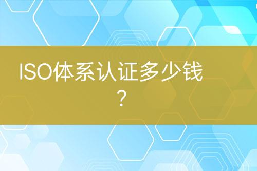 ISO體系認(rèn)證多少錢？
