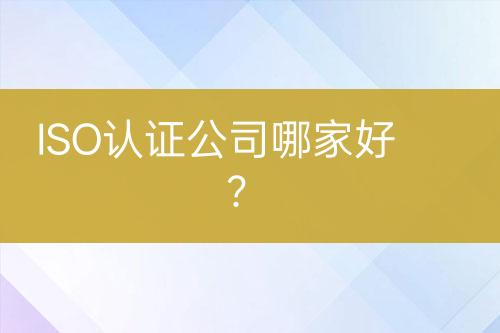 ISO認(rèn)證公司哪家好？