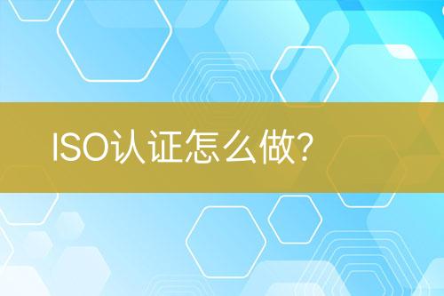 ISO認(rèn)證怎么做？