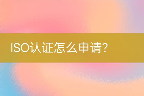 ISO認(rèn)證怎么申請(qǐng)？