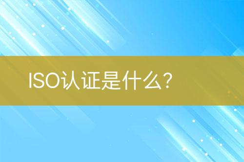 ISO認(rèn)證是什么？