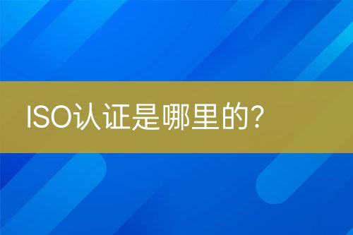 ISO認(rèn)證是哪里的？