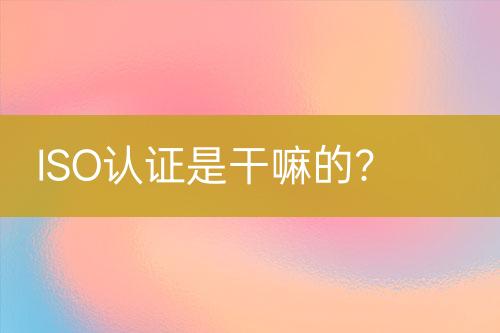 ISO認證是干嘛的？