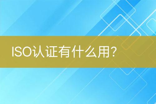 ISO認證有什么用？