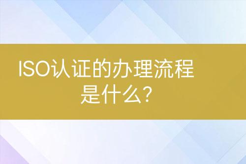 ISO認證的辦理流程是什么？