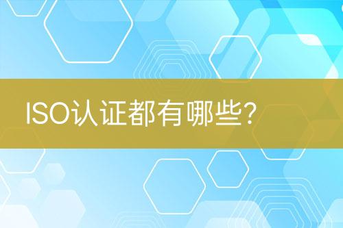 ISO認(rèn)證都有哪些？