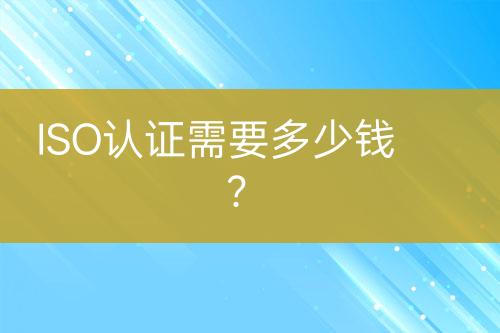 ISO認(rèn)證需要多少錢？