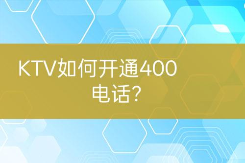 KTV如何開通400電話？