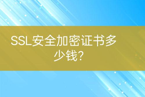 SSL安全加密證書多少錢？