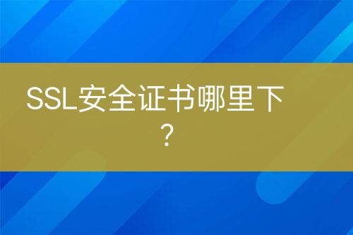 SSL安全證書哪里下？
