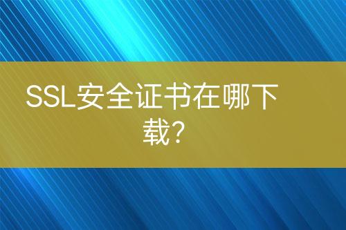SSL安全證書在哪下載？