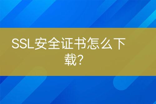 SSL安全證書怎么下載？