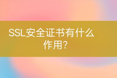 SSL安全證書(shū)有什么作用？