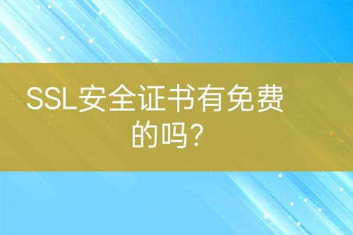 SSL安全證書有免費的嗎？