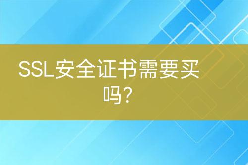 SSL安全證書需要買嗎？