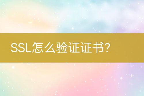 SSL怎么驗(yàn)證證書(shū)？