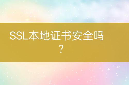 SSL本地證書安全嗎？