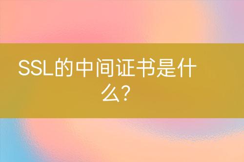 SSL的中間證書是什么？