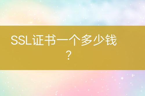 SSL證書一個(gè)多少錢？