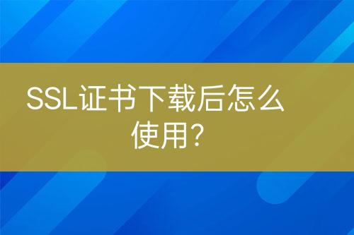 SSL證書下載后怎么使用？
