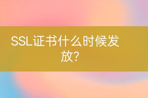 SSL證書什么時候發(fā)放？