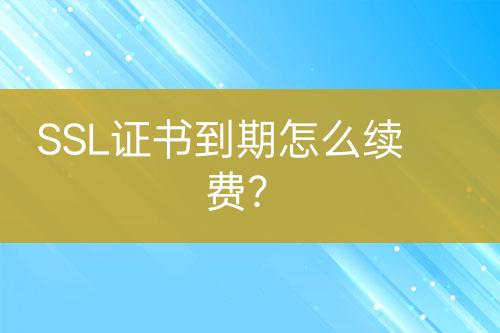 SSL證書到期怎么續(xù)費？