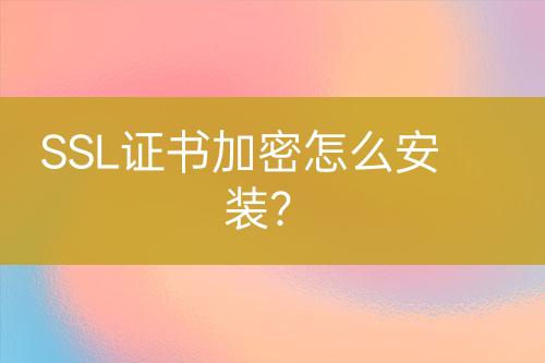 SSL證書加密怎么安裝？