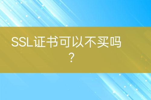 SSL證書可以不買嗎？
