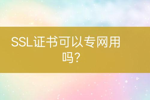 SSL證書(shū)可以專網(wǎng)用嗎？